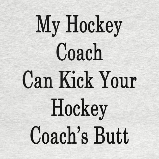 My Hockey Coach Can Kick Your Hockey Coach's Butt by supernova23